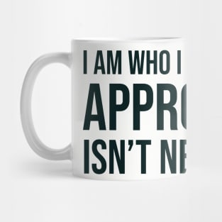 I am who I am your approval isn't needed Mug